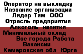 Оператор на выкладку › Название организации ­ Лидер Тим, ООО › Отрасль предприятия ­ Алкоголь, напитки › Минимальный оклад ­ 30 000 - Все города Работа » Вакансии   . Кемеровская обл.,Юрга г.